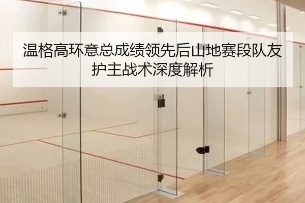 温格高环意总成绩领先后山地赛段队友护主战术深度解析