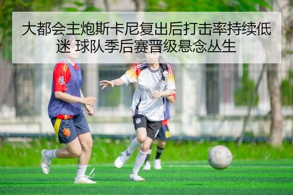 大都会主炮斯卡尼复出后打击率持续低迷 球队季后赛晋级悬念丛生